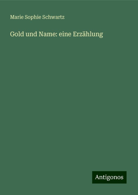 Gold und Name: eine Erzählung - Marie Sophie Schwartz