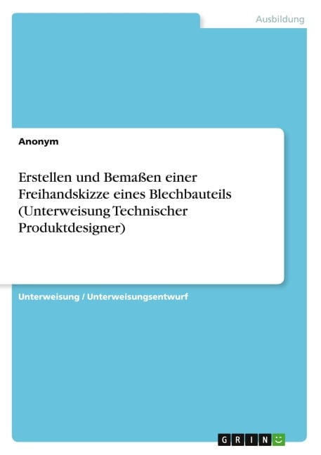 Erstellen und Bemaßen einer Freihandskizze eines Blechbauteils (Unterweisung Technischer Produktdesigner) - Anonym
