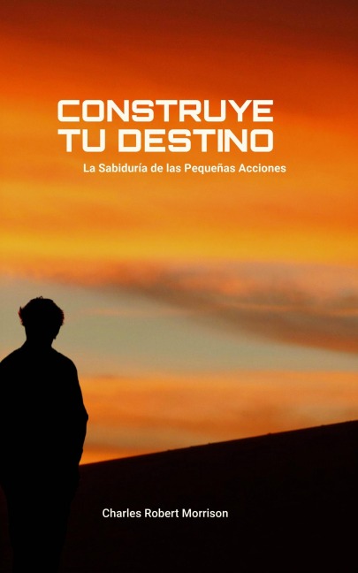 Construye tu Destino: La Sabiduría de las Pequeñas Acciones - Charles Robert Morrison