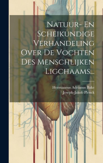 Natuur- En Scheikundige Verhandeling Over De Vochten Des Menschlijken Ligchaams... - Joseph-Jakob Plenck (1738-1807)