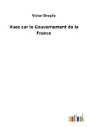 Cover-Bild zum Titel 'Vues sur le Gouvernement de la France' von 'Victor Broglie'