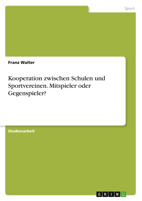 Kooperation zwischen Schulen und Sportvereinen. Mitspieler oder Gegenspieler? - Franz Walter