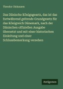Cover-Bild zum Titel 'Das Dänische Königsgesetz, das ist das fortwährend geltende Grundgesetz für das Königreich Dänemark, nach der Dänischen offiziellen Ausgabe übersetzt und mit einer historischen Einleitung und einer Schlussbemerkung versehen' von 'Theodor Olshausen'