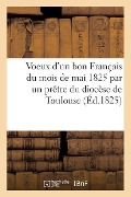 Voeux d'Un Bon Français Du Mois de Mai 1825 Par Un Prêtre Du Diocèse de Toulouse - Demonville