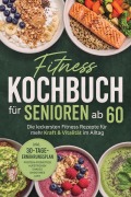 Cover-Bild zum Titel 'Fitness Kochbuch für Senioren ab 60: Die leckersten Fitness Rezepte für mehr Kraft & Vitalität im Alltag - inkl. 30-Tage-Ernährungsplan, Protein-Frühstück, Aufstrichen, Shakes, Smoothies uvm.' von 'Luise Kobus'