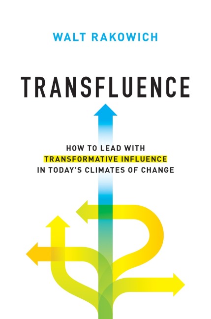 Transfluence: How to Lead with Transformative Influence in Today's Climates of Change - Walt Rakowich