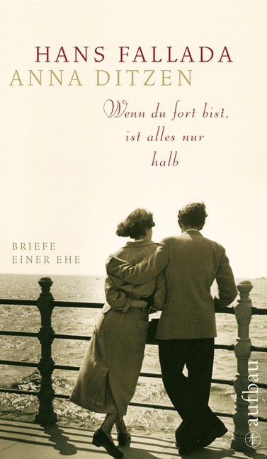 Wenn du fort bist, ist alles nur halb - Hans Fallada, Anna Ditzen