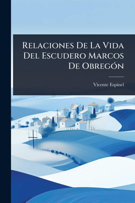 Relaciones De La Vida Del Escudero Marcos De ObregÃ3n - Vicente Espinel