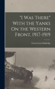 Cover-Bild zum Titel '"I Was There" With the Yanks On the Western Front, 1917-1919' von 'Cyrus Leroy Baldridge'