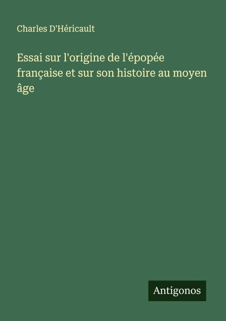 Essai sur l'origine de l'épopée française et sur son histoire au moyen âge - Charles D'Héricault
