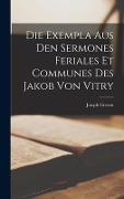 Die Exempla aus den Sermones feriales et communes des Jakob von Vitry - Joseph Greven