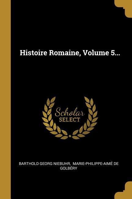 Histoire Romaine, Volume 5... - Barthold Georg Niebuhr