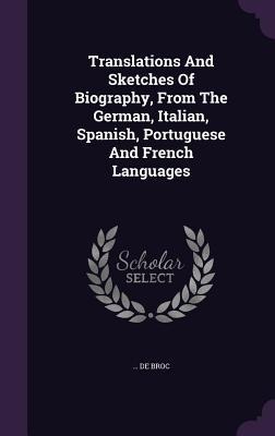 Translations And Sketches Of Biography, From The German, Italian, Spanish, Portuguese And French Languages - de Broc