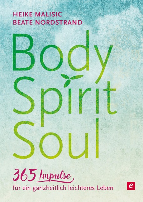 Body, Spirit, Soul - 365 Impulse für ein ganzheitlich leichteres Leben - Heike Malisic, Beate Nordstrand