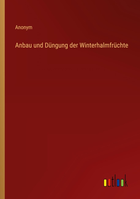 Anbau und Düngung der Winterhalmfrüchte - Anonym