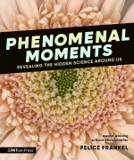 Cover-Bild zum Titel 'Phenomenal Moments: Revealing the Hidden Science Around Us' von 'Felice Frankel'