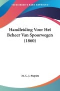 Cover-Bild zum Titel 'Handleiding Voor Het Beheer Van Spoorwegen (1860)' von 'M. C. J. Piepers'