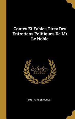 Contes Et Fables Tirez Des Entretiens Politiques De Mr Le Noble - Eustache Le Noble