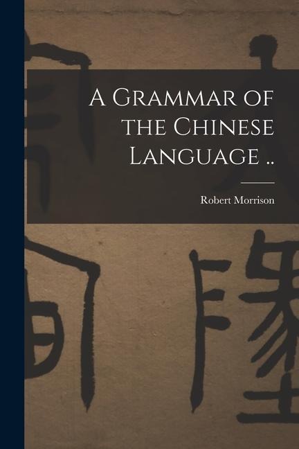 A Grammar of the Chinese Language .. - Robert Morrison