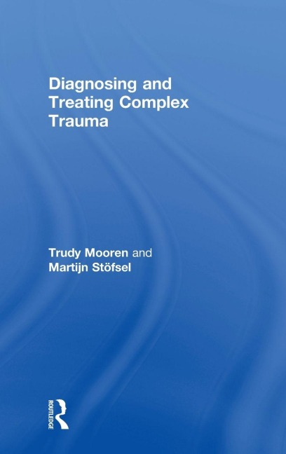 Diagnosing and Treating Complex Trauma - Trudy Mooren, Martijn Stöfsel