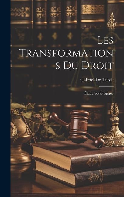 Les Transformations Du Droit: Étude Sociologique - Gabriel De Tarde
