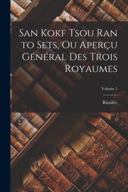 San Kokf Tsou Ran to Sets, Ou Aperçu Général Des Trois Royaumes; Volume 1 - Rinsifée