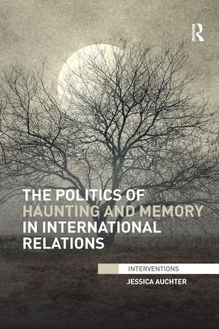 The Politics of Haunting and Memory in International Relations - Jessica Auchter