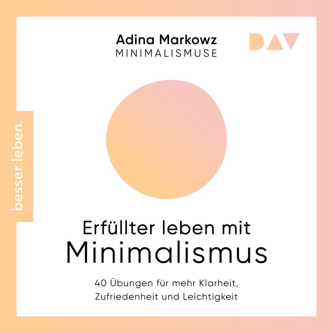 Erfüllter leben mit Minimalismus. 40 Übungen für mehr Klarheit, Zufriedenheit und Leichtigkeit - Adina Markowz