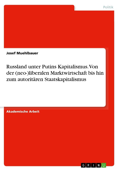 Russland unter Putins Kapitalismus. Von der (neo-)liberalen Marktwirtschaft bis hin zum autoritären Staatskapitalismus - Josef Muehlbauer