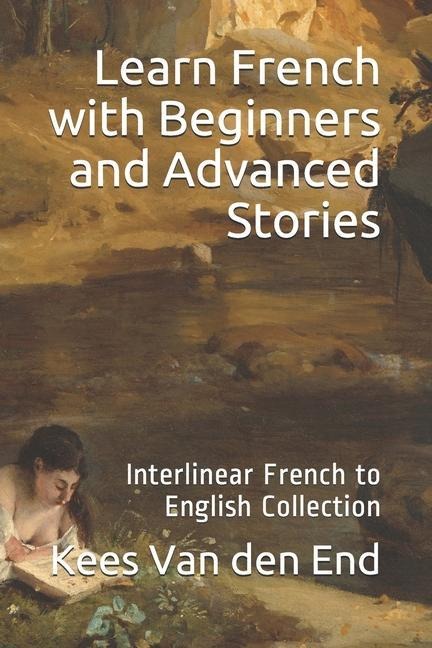 Learn French - Beginners and Advanced Stories: Interlinear French to English Collection - Kees van den End
