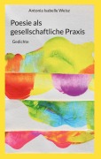 Cover-Bild zum Titel 'Poesie als gesellschaftliche Praxis' von 'Antonia Isabelle Weisz'