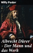 Albrecht Dürer - Der Mann und das Werk - Willy Pastor