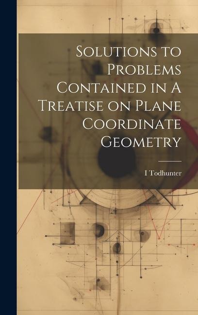 Solutions to Problems Contained in A Treatise on Plane Coordinate Geometry - I. Todhunter