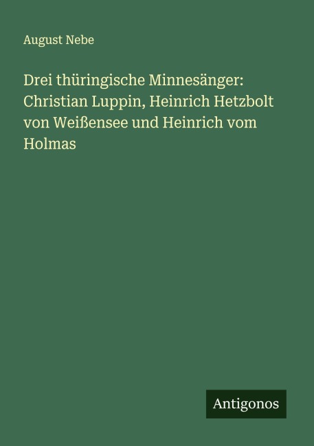 Drei thüringische Minnesänger: Christian Luppin, Heinrich Hetzbolt von Weißensee und Heinrich vom Holmas - August Nebe