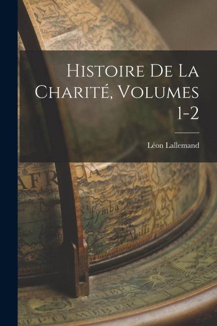 Histoire De La Charité, Volumes 1-2 - Léon Lallemand