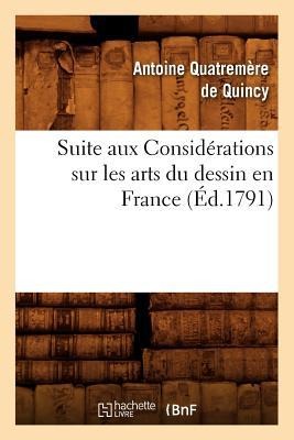 Suite Aux Considérations Sur Les Arts Du Dessin En France, (Éd.1791) - Antoine Quatremère de Quincy