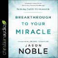 Breakthrough to Your Miracle: Believing God for the Impossible - Jason Noble