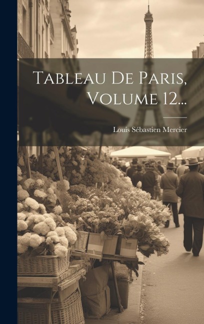 Tableau De Paris, Volume 12... - Louis Sébastien Mercier