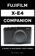 Cover-Bild zum Titel 'Fujifilm X-E4 Companion: A Guide to Mastering Your Camera' von 'Arthur Cam'