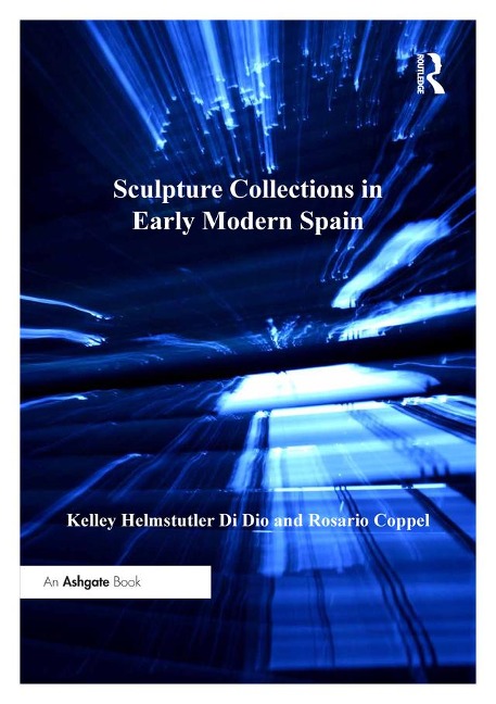 Sculpture Collections in Early Modern Spain - Kelley Helmstutler Di Dio, Rosario Coppel