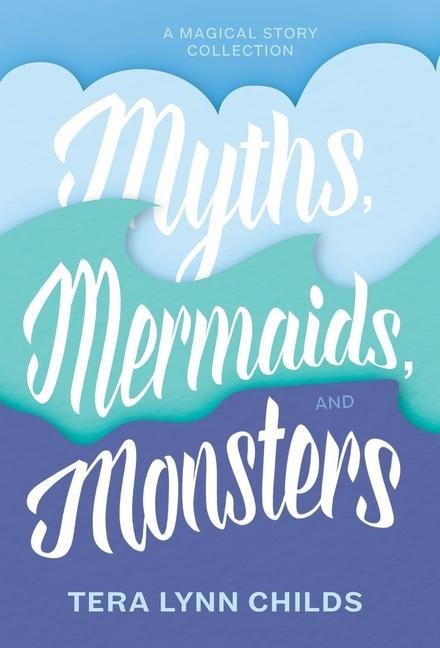 Myths, Mermaids, and Monsters - Tera Lynn Childs