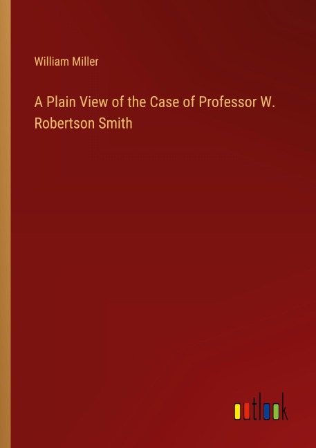 A Plain View of the Case of Professor W. Robertson Smith - William Miller