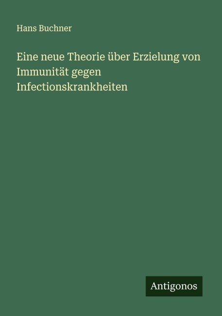 Eine neue Theorie über Erzielung von Immunität gegen Infectionskrankheiten - Hans Buchner