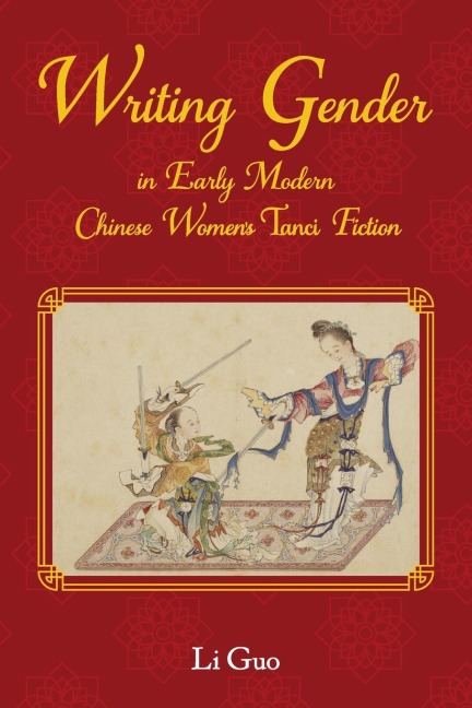 Writing Gender in Early Modern Chinese Women's Tanci Fiction - Li Guo