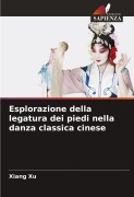 Cover-Bild zum Titel 'Esplorazione della legatura dei piedi nella danza classica cinese' von 'Xiang Xu'