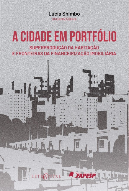 A cidade em portfólio: superprodução da habitação e fronteiras da financeirização imobiliária - Lucia Shimbo