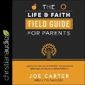 The Life and Faith Field Guide for Parents Lib/E: Help Your Kids Learn Practical Life Skills, Develop Essential Faith Habits, and Embrace a Biblical W - Joe Carter