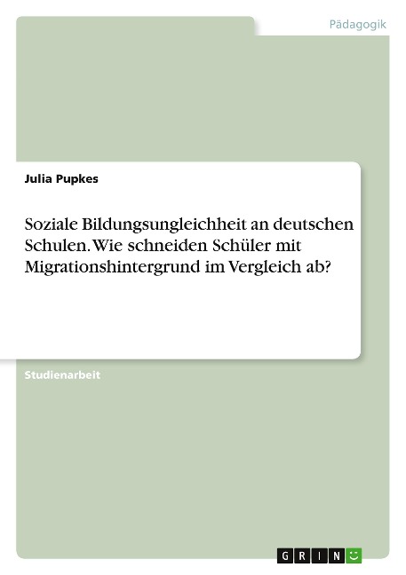 Soziale Bildungsungleichheit an deutschen Schulen. Wie schneiden Schüler mit Migrationshintergrund im Vergleich ab? - Julia Pupkes