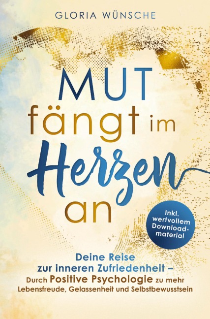 Mut fängt im Herzen an: Deine Reise zur inneren Zufriedenheit - Gloria Wünsche