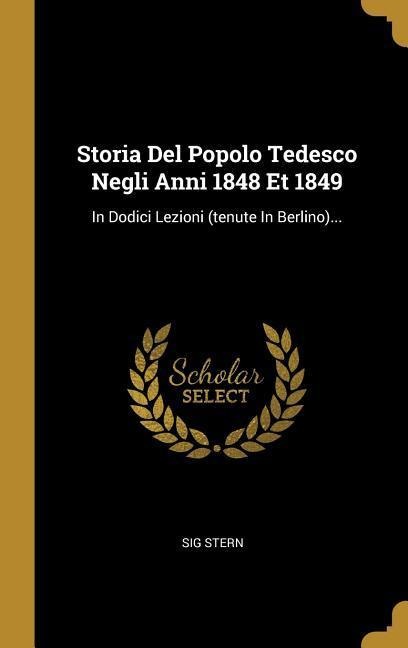 Storia Del Popolo Tedesco Negli Anni 1848 Et 1849: In Dodici Lezioni (tenute In Berlino)... - Sig Stern